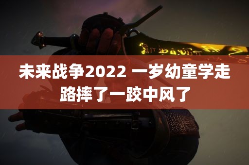 未来战争2022 一岁幼童学走路摔了一跤中风了