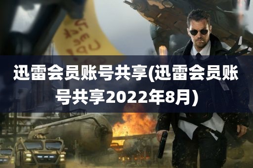 迅雷会员账号共享(迅雷会员账号共享2022年8月)