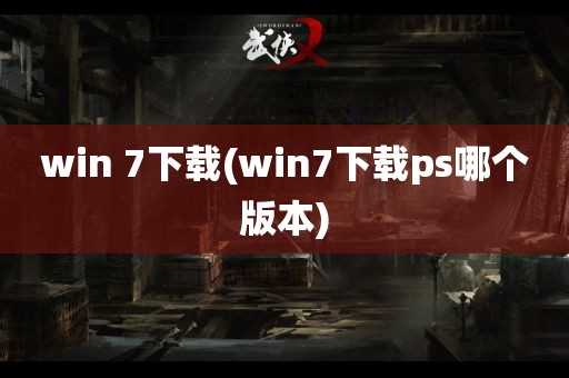 win 7下载(win7下载ps哪个版本)