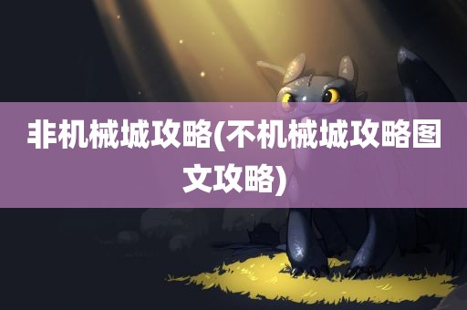 非机械城攻略(不机械城攻略图文攻略)