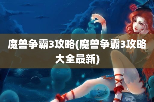 魔兽争霸3攻略(魔兽争霸3攻略大全最新)