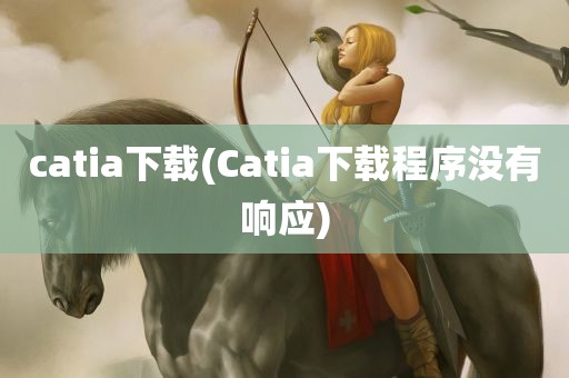 catia下载(Catia下载程序没有响应)