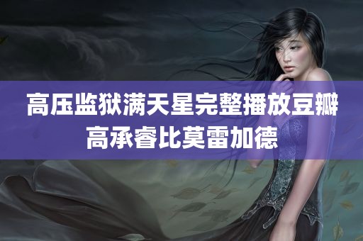 高压监狱满天星完整播放豆瓣高承睿比莫雷加德