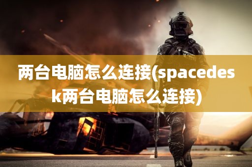 两台电脑怎么连接(spacedesk两台电脑怎么连接)