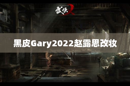 黑皮Gary2022赵露思改妆