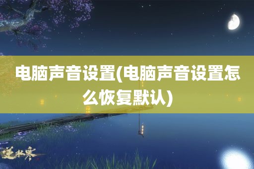 电脑声音设置(电脑声音设置怎么恢复默认)