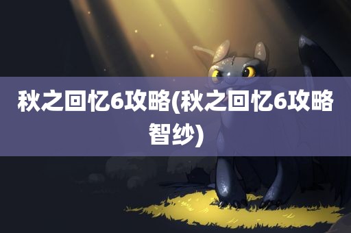 秋之回忆6攻略(秋之回忆6攻略智纱)