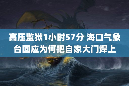 高压监狱1小时57分 海口气象台回应为何把自家大门焊上