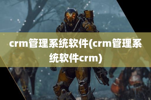 crm管理系统软件(crm管理系统软件crm)