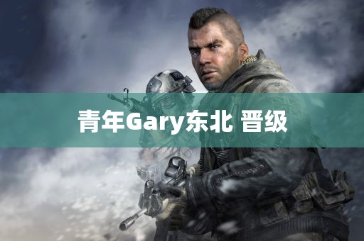 青年Gary东北 晋级