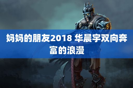 妈妈的朋友2018 华晨宇双向奔富的浪漫