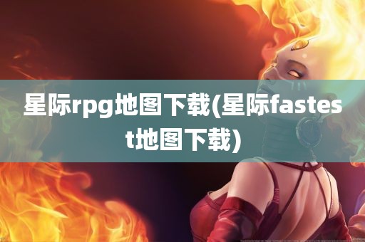 星际rpg地图下载(星际fastest地图下载)