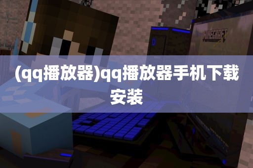 (qq播放器)qq播放器手机下载安装