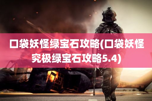 口袋妖怪绿宝石攻略(口袋妖怪究极绿宝石攻略5.4)