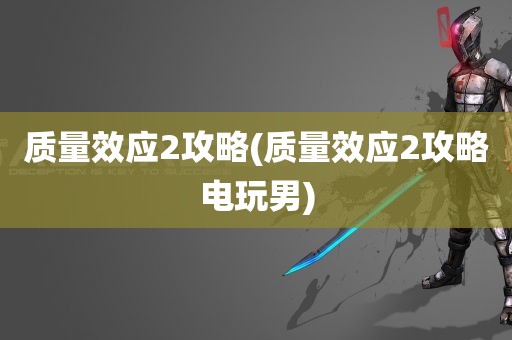 质量效应2攻略(质量效应2攻略电玩男)