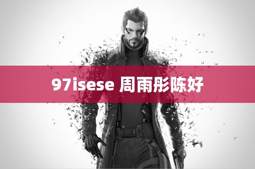 97isese 周雨彤陈好