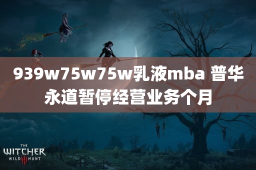 939w75w75w乳液mba 普华永道暂停经营业务个月