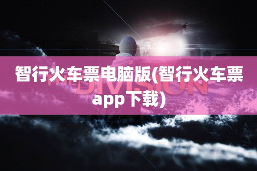 智行火车票电脑版(智行火车票app下载)