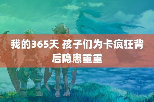 我的365天 孩子们为卡疯狂背后隐患重重