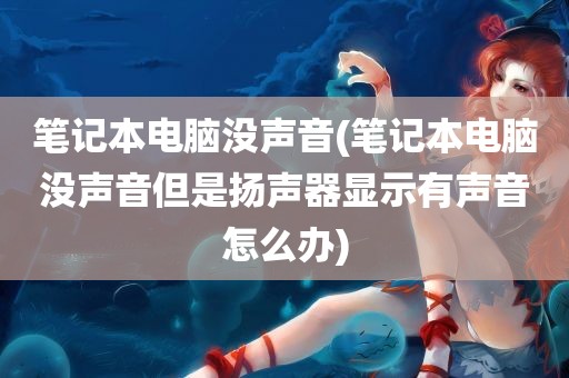 笔记本电脑没声音(笔记本电脑没声音但是扬声器显示有声音怎么办)