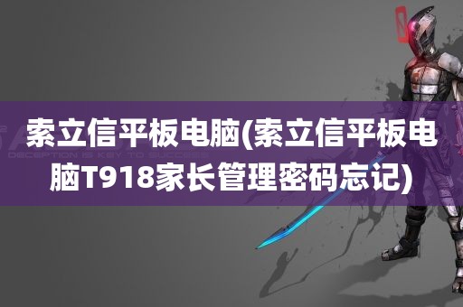 索立信平板电脑(索立信平板电脑T918家长管理密码忘记)