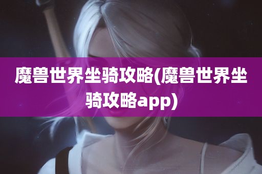 魔兽世界坐骑攻略(魔兽世界坐骑攻略app)