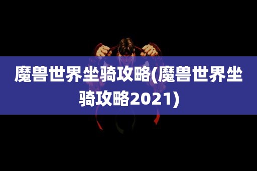 魔兽世界坐骑攻略(魔兽世界坐骑攻略2021)