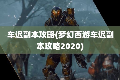 车迟副本攻略(梦幻西游车迟副本攻略2020)