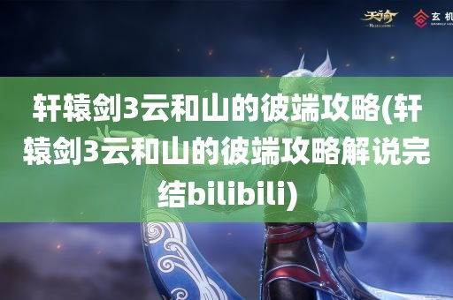 轩辕剑3云和山的彼端攻略(轩辕剑3云和山的彼端攻略解说完结bilibili)