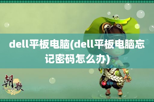 dell平板电脑(dell平板电脑忘记密码怎么办)