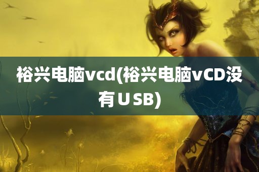 裕兴电脑vcd(裕兴电脑vCD没有∪SB)