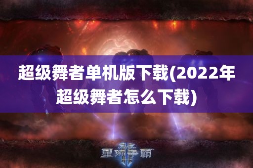 超级舞者单机版下载(2022年超级舞者怎么下载)