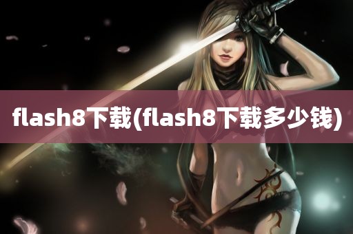 flash8下载(flash8下载多少钱)