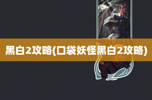 黑白2攻略(口袋妖怪黑白2攻略)