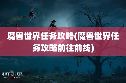 魔兽世界任务攻略(魔兽世界任务攻略前往前线)