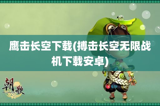 鹰击长空下载(搏击长空无限战机下载安卓)