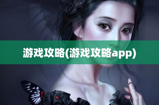 游戏攻略(游戏攻略app)