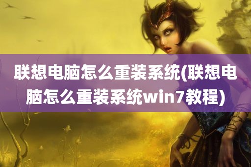 联想电脑怎么重装系统(联想电脑怎么重装系统win7教程)