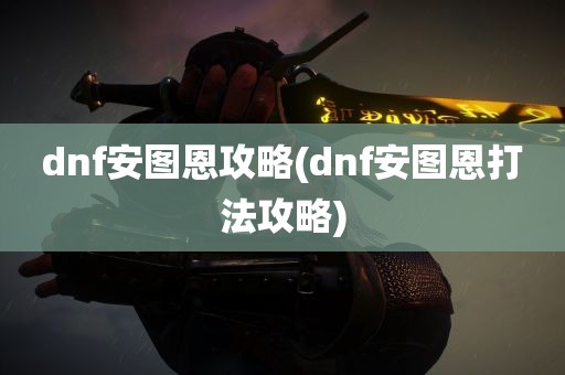 dnf安图恩攻略(dnf安图恩打法攻略)