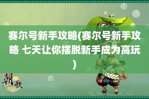 赛尔号新手攻略(赛尔号新手攻略 七天让你摆脱新手成为高玩)