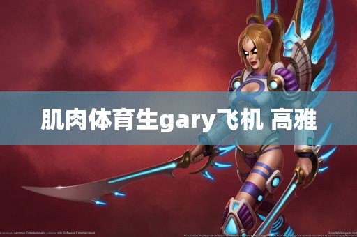 肌肉体育生gary飞机 高雅