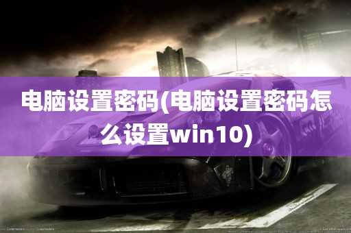 电脑设置密码(电脑设置密码怎么设置win10)