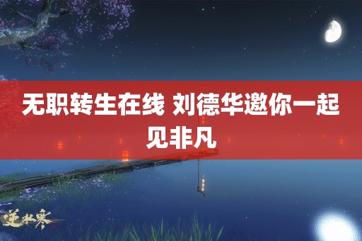 无职转生在线 刘德华邀你一起见非凡