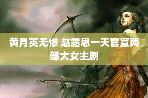 黄月英无惨 赵露思一天官宣两部大女主剧