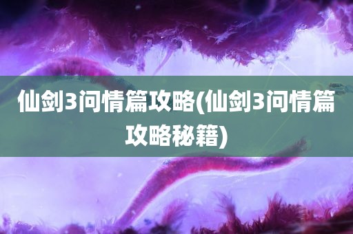 仙剑3问情篇攻略(仙剑3问情篇攻略秘籍)