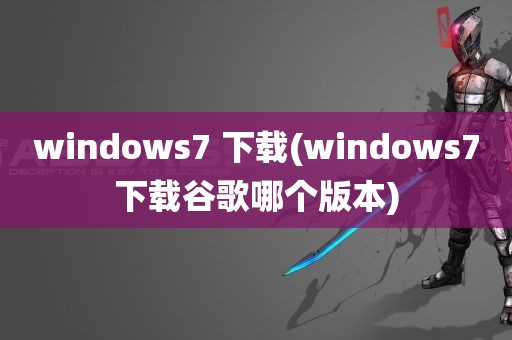 windows7 下载(windows7下载谷歌哪个版本)