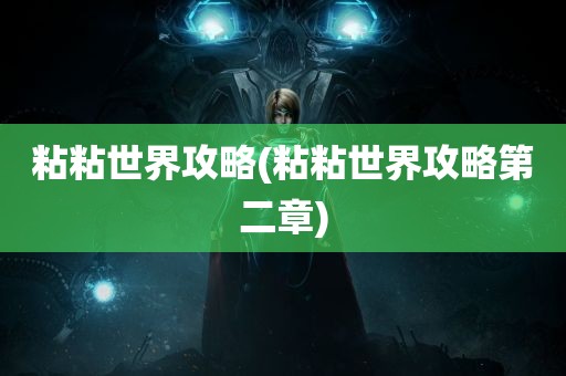 粘粘世界攻略(粘粘世界攻略第二章)