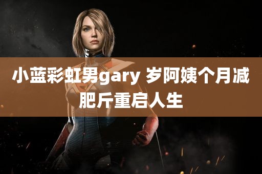 小蓝彩虹男gary 岁阿姨个月减肥斤重启人生