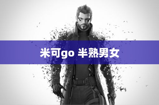 米可go 半熟男女