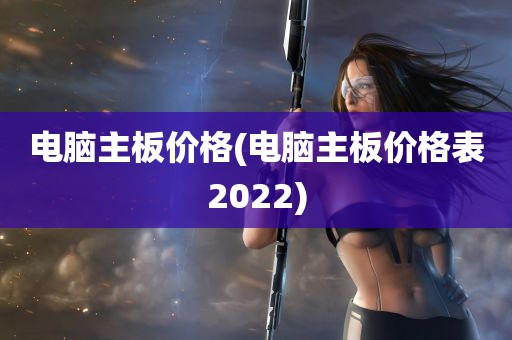 电脑主板价格(电脑主板价格表2022)